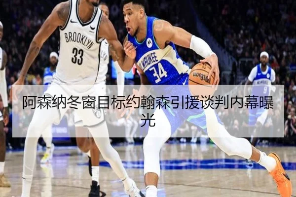 阿森纳冬窗目标约翰森引援谈判内幕曝光